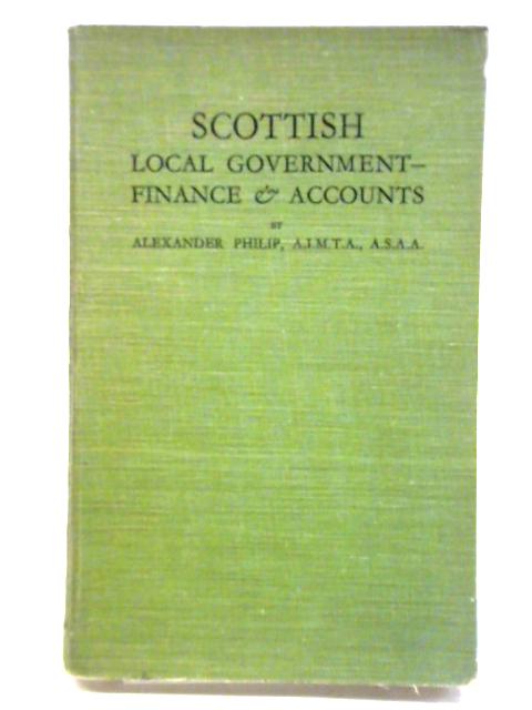 Scottish Local Government- Finance and Accounts By Alexander Philip