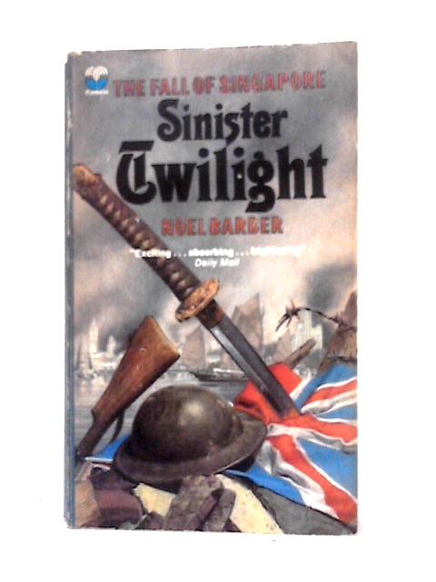 Sinister Twilight: The Fall of Sinapore By Noel Barber