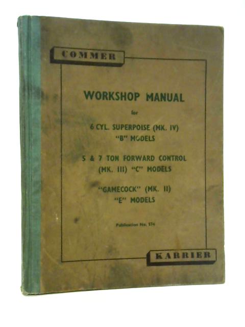 Commer Karrrier Workshop Manual for 6 Cyl. Superpoise (Mk. IV) Models 5 & 7 Ton Forward Control (Mk.III) Models, ''Gamecock" (Mk II) Models By unstated