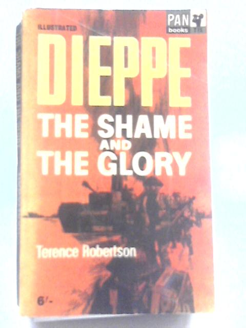 Dieppe: The Shame And The Glory By Terence Robertson