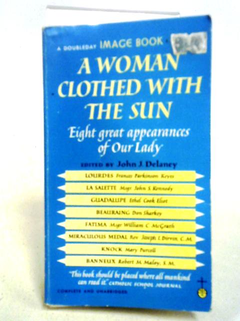 A Woman Clothed With The Sun - Eight Appearances Of Our Lady By John J. Delaney (Editor)