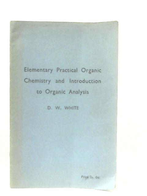 Elementary Practical Organic Chemistry and Introduction to Organic Analysis By D. W. White