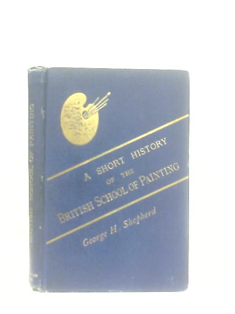 A Short History of the British School of Painting par George H. Shepherd