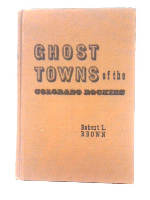 Ghost Towns of the Colorado Rockies By Robert L. Brown