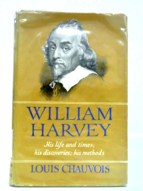 William Harvey: His Life And Times; His Discoveries; His Methods von Louis Chauvois