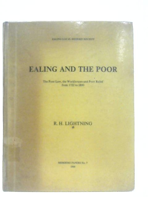 Ealing and the Poor. The poor law, the workhouses and poor relief from 1722 to 1800 By R. H. Lightning