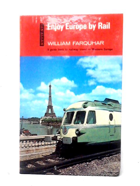 Enjoy Europe By Rail: A Tourist's Guide To The Pleasures And Comforts Of Travelling In Europe By Train By William Gordon Farquhar