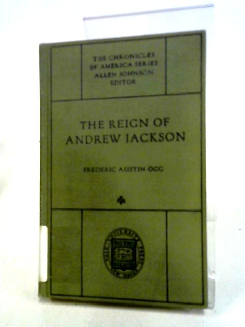 The Reign of Andrew Jackson: The Chronicles of America Series By Frederic Austin Ogg