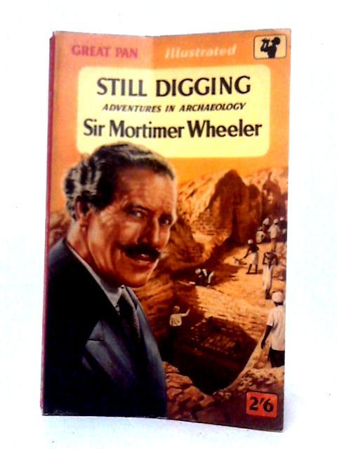 Still Digging: Adventures in Archaeology By Sir Mortimer Wheeler