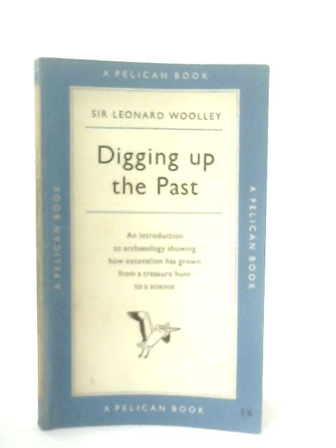 Digging Up the Past von Sir Leaonard Woolley