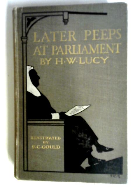 Later Peeps at Parliament: Taken from Behind the Speaker's Chair By Henry W. Lucy