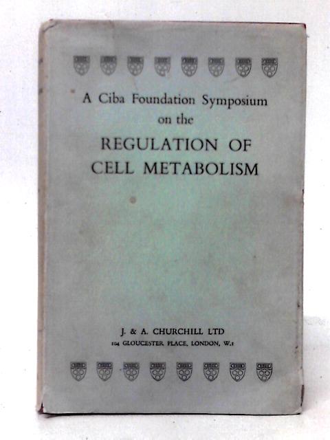 Ciba Foundation Symposium On The Regulation Of Cell Metabolism. By G. E. W. Wolstenholme & Cecilia M. O'Connor (eds)