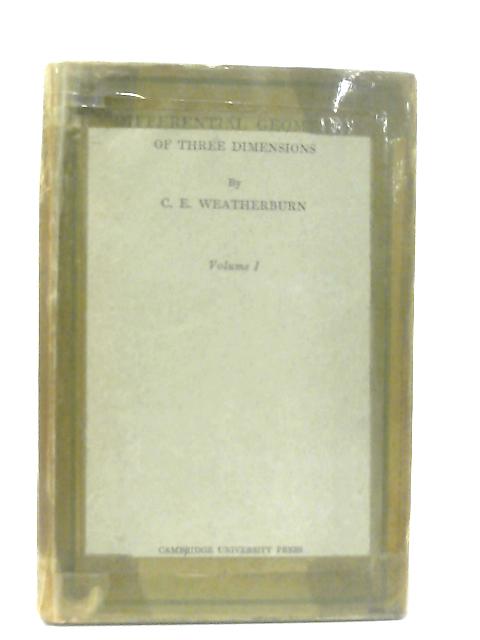 Differential Geometry of Three Dimensions, Volume I By C. E. Weatherburn