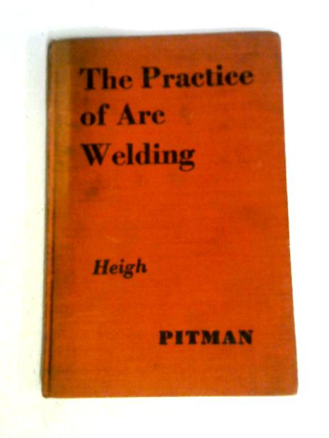 The Practice of Arc Welding By W. Heigh