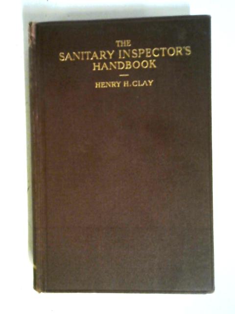 The Sanitary Inspector's Handbook: A Manual For Sanitary Inspectors And Other Executive Public Health Officers By Henry Hurrell Clay