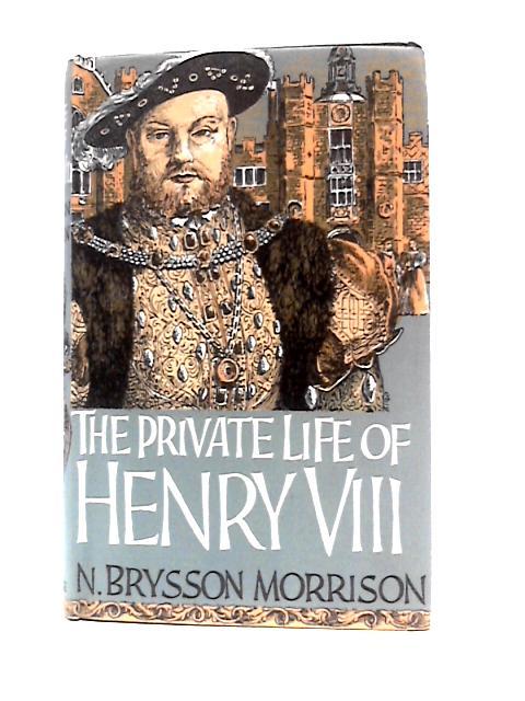 The Private Life Of Henry VIII By N.Brysson Morrison