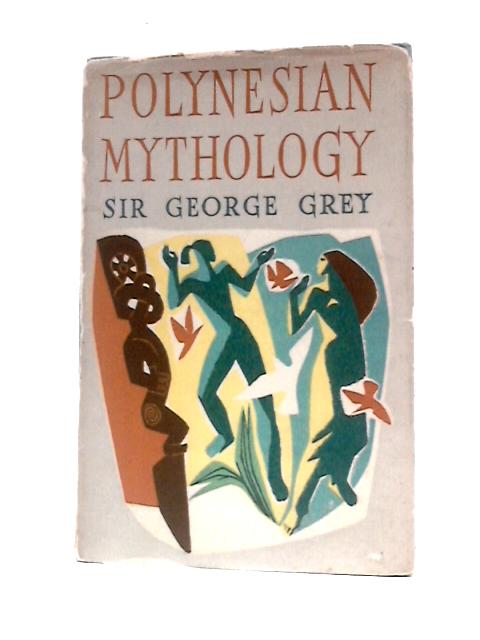 Polynesian Mythology and Ancient Traditional History of the Maori as Told by Their Priests and Chiefs By Sir George Grey, W.W.Bird (Ed.)