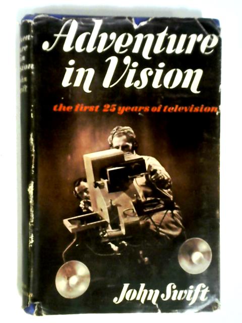 Adventure In Vision: The First Twenty-five Years In Television By John Swift