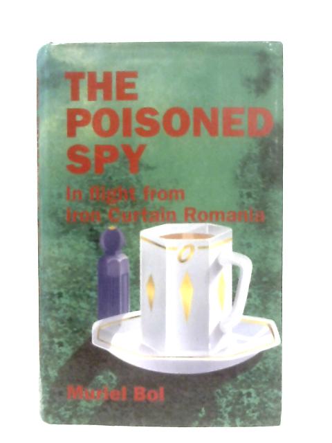 The Poisoned Spy: In Flight from Iron-Curtain Romania By Muriel Bol