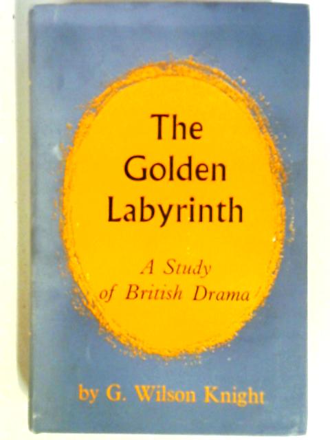 Golden Labyrinth: A Study of British Drama By G. Wilson Knight