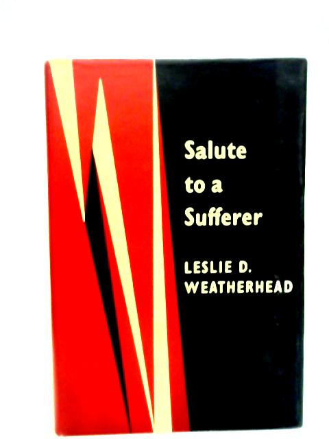 Salute to a Sufferer: An Attempt to Offer the Plain Man a Christian Philosophy of Suffering By Leslie D Weatherhead