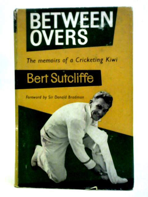 Between Overs: Memoirs Of A Cricketing Kiwi By Bert Sutcliffe