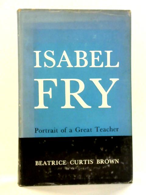 Isabel Fry, 1869-1958: Portrait of a great teacher By Beatrice Curtis Brown