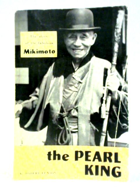 The Pearl King: The Story Of The Fabulous Mikimoto By Robert Eunson