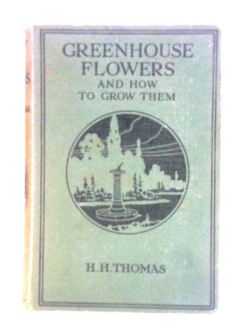 Greenhouse Flowers And How To Grow Them By H. H. Thomas