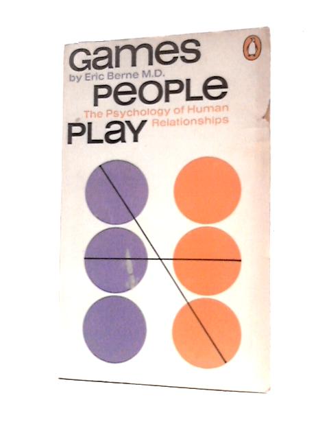 Games People Play: The Psychology of Human Relationships By Eric Berne