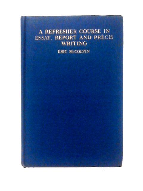 A Refresher Course in Essay, Report and Precis Writing von Eric McColvin