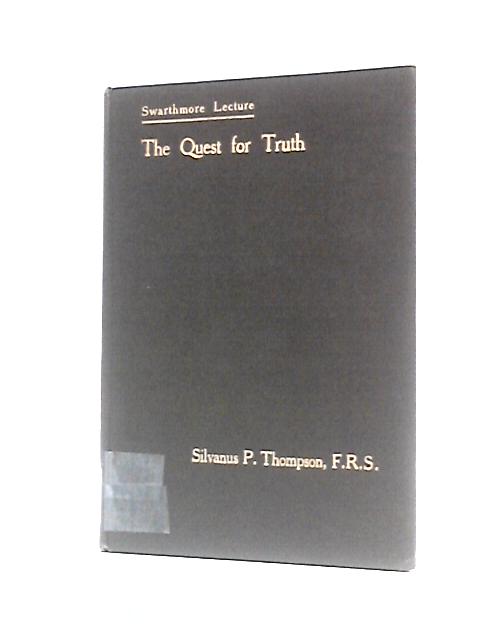 Swarthmore Lecture: The Quest For Truth By Silvanus P.Thompson