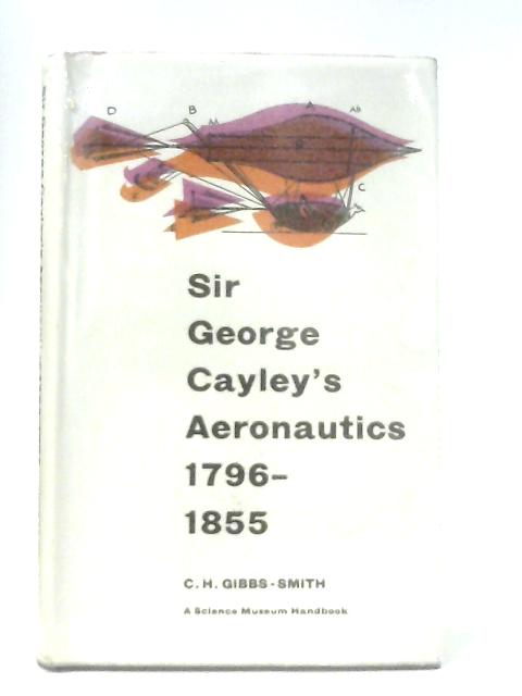 Sir George Cayley's Aeronautics, 1796-1855 By Charles H. Gibbs-Smith