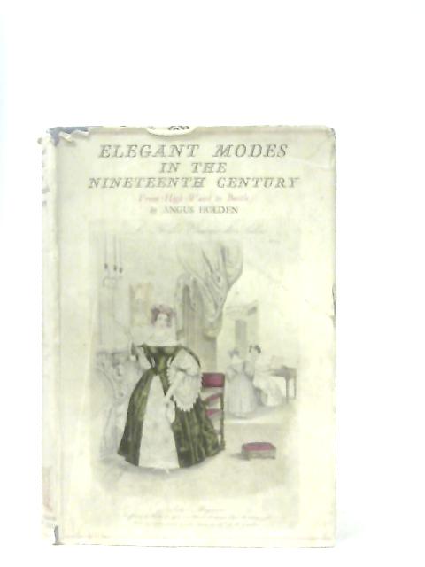 Elegant Modes In The Nineteenth Century: From High Waist To Bustle By Angus Holden