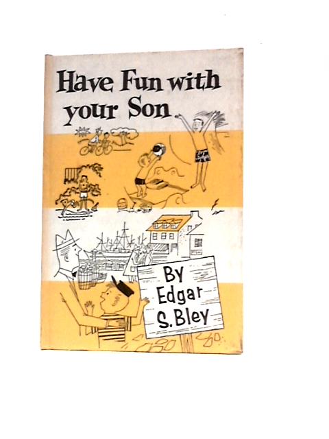 Have Fun With Your Son: Things To Do With Your 6-10 Year Old Boy von Edgar S Bley