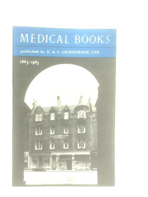 Medical Books Published By E. & S. Livingstone Ltd 1863-1963 By Anon