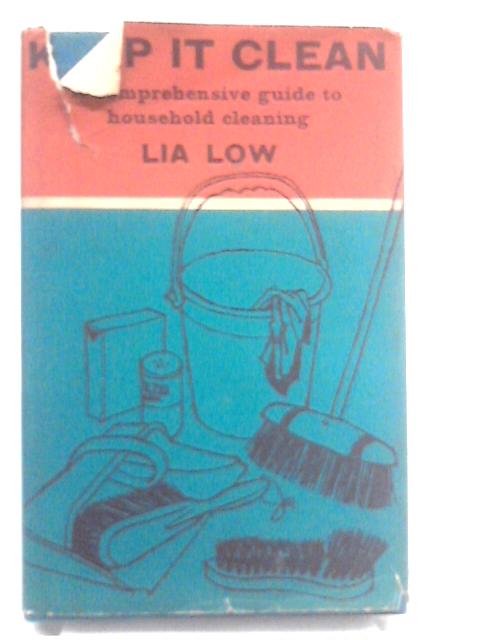 Keep It Clean: A Comprehensive Guide To Household Cleaning By Lia Low