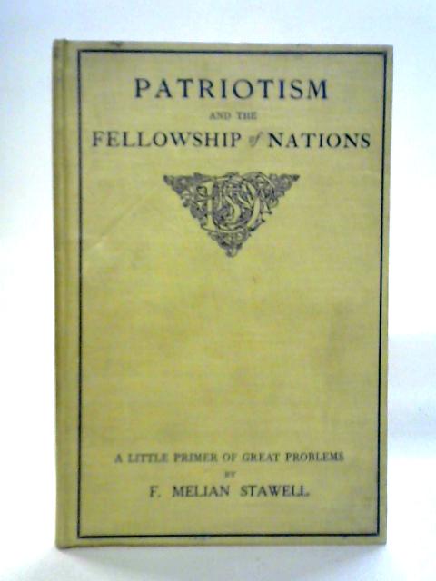 Patriotism And The Fellowship Of Nations: A Little Primer Of Great Problems By F. Melian Stawell