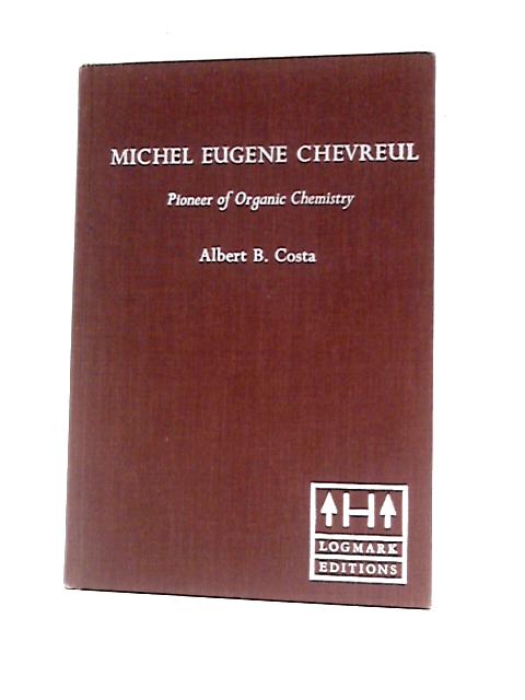 Michel Eugene Chevreul: Pioneer Of Organic Chemistry By Albert B.Costa