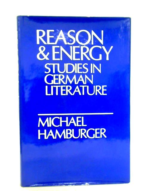 Reason and Energy: Studies in German Literature By Michael Hamburger