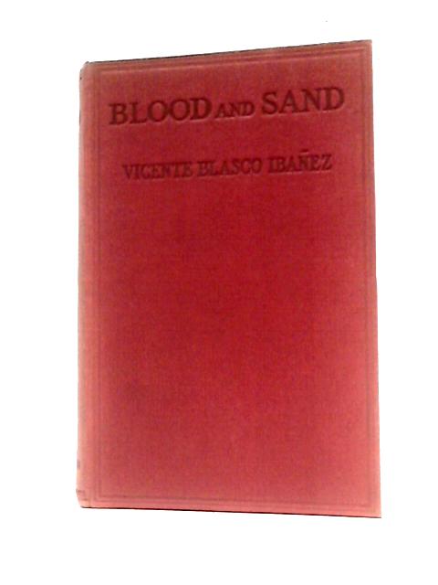 Blood And Sand. By Vicente Blasco Ibanez Mrs W A Gillespie (Trans.)