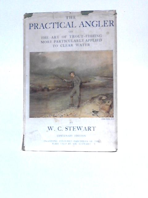 The Practical Angler: or The Art of Trout-Fishing More Particularly Applied to Clear Water By W C Stewart