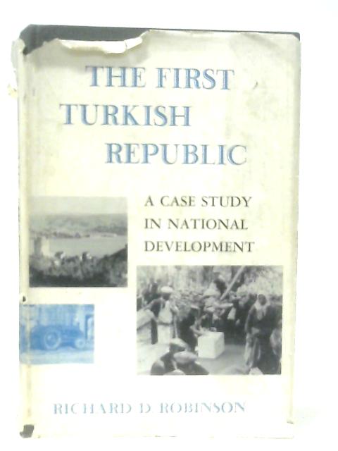 The First Turkish Republic, A Case Study in National Development By Richard Robinson