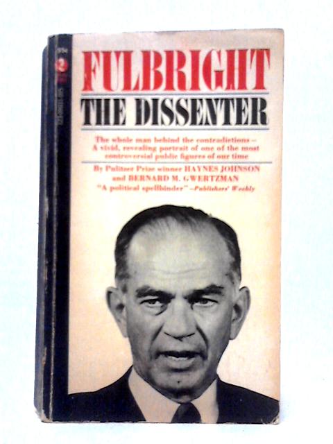 Fulbright; The Dissenter By Haynes Johnson and Bernard M. Gwertzman