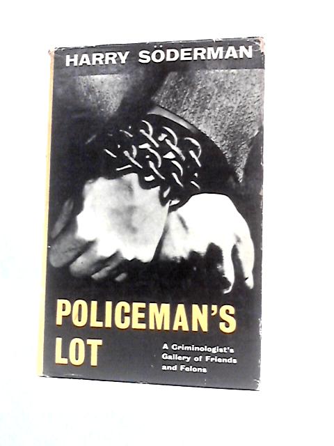 Policeman's Lot: A Criminologist's Gallery Of Friends And Felons By Harry Soderman