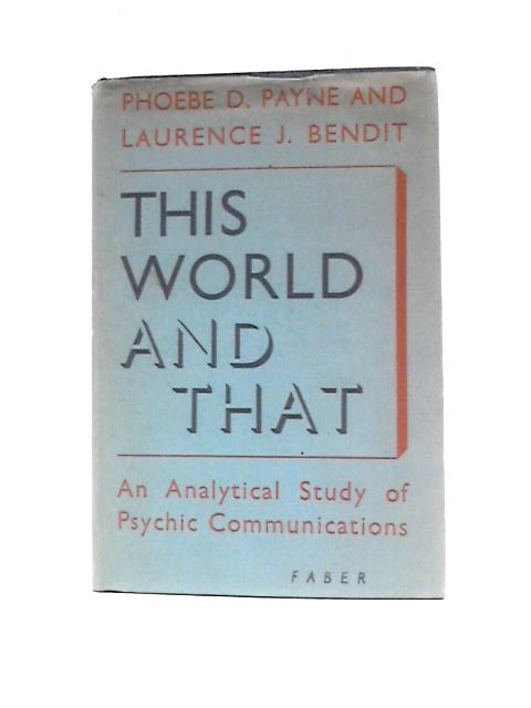 This World And That: An Analytical Study Of Psychic Communications By Phoebe D.Payne Laurence J. Bendit