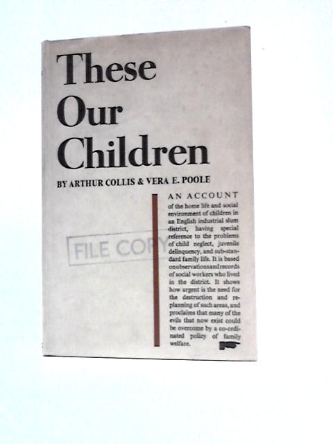 These Our Children: An Account of the Home Life and Social Environment of Children in an Industrial Slum District. By Arthur Thomas Collis Vera E.Poole