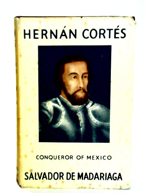 Hernan Cortes: Conqueror of Mexico By Salvador de Madariaga