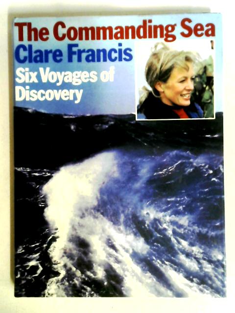 Commanding Sea: Six Voyages of Discovery By Clare Francis
