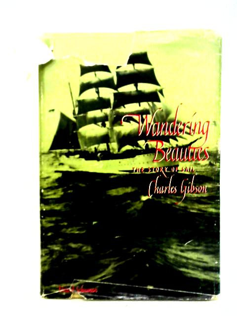 Wandering Beauties: The Story of Sail By Charles Gibson